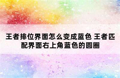 王者排位界面怎么变成蓝色 王者匹配界面右上角蓝色的圆圈